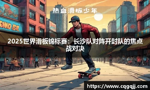 2025世界滑板锦标赛：长沙队对阵开封队的焦点战对决