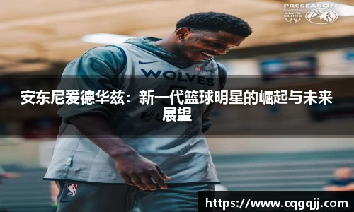 安东尼爱德华兹：新一代篮球明星的崛起与未来展望